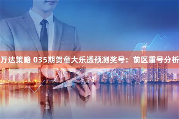 万达策略 035期贺童大乐透预测奖号：前区重号分析