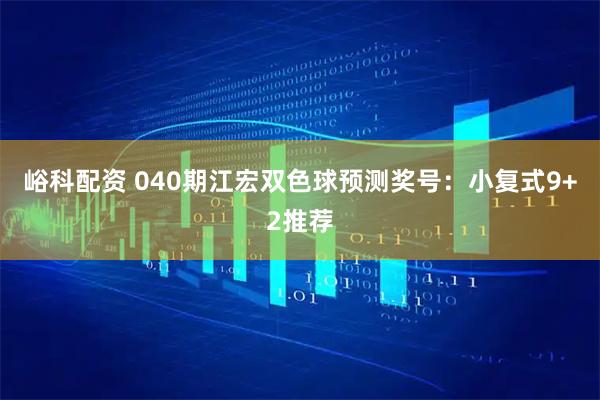 峪科配资 040期江宏双色球预测奖号:小复式9+2推荐